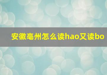 安徽亳州怎么读hao又读bo