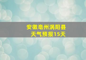 安徽亳州涡阳县天气预报15天