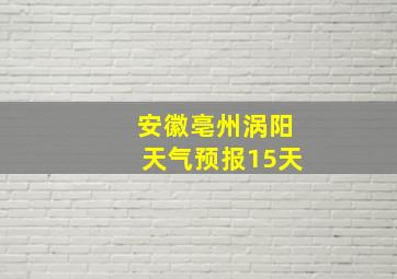 安徽亳州涡阳天气预报15天