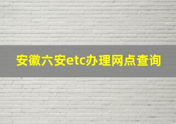 安徽六安etc办理网点查询