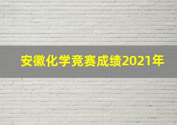 安徽化学竞赛成绩2021年