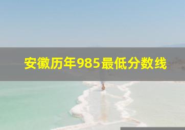 安徽历年985最低分数线