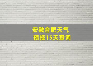 安徽合肥天气预报15天查询