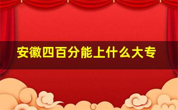 安徽四百分能上什么大专