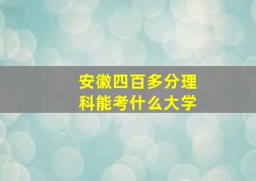 安徽四百多分理科能考什么大学