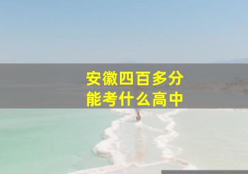 安徽四百多分能考什么高中