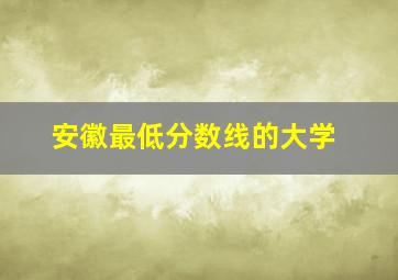 安徽最低分数线的大学