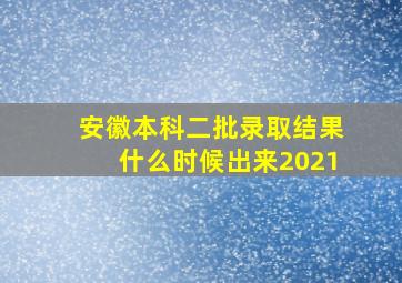 安徽本科二批录取结果什么时候出来2021