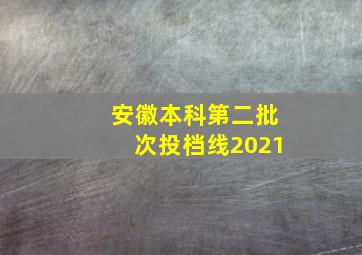 安徽本科第二批次投档线2021