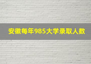 安徽每年985大学录取人数