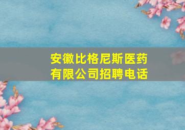 安徽比格尼斯医药有限公司招聘电话