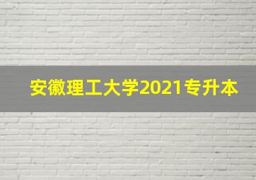 安徽理工大学2021专升本