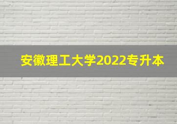 安徽理工大学2022专升本