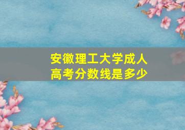 安徽理工大学成人高考分数线是多少