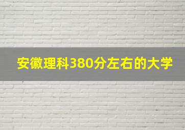 安徽理科380分左右的大学