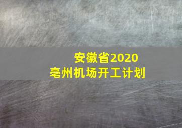 安徽省2020亳州机场开工计划