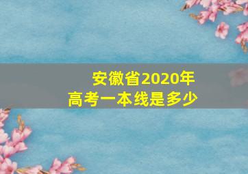 安徽省2020年高考一本线是多少