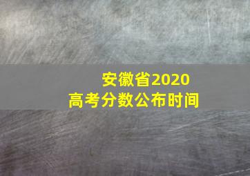 安徽省2020高考分数公布时间