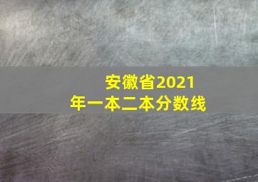 安徽省2021年一本二本分数线