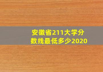 安徽省211大学分数线最低多少2020