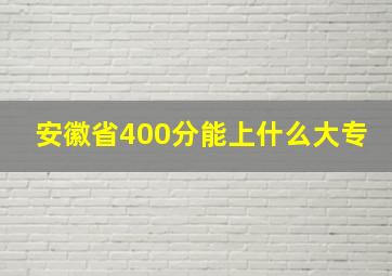 安徽省400分能上什么大专