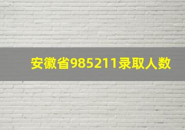 安徽省985211录取人数