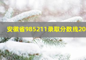 安徽省985211录取分数线2023