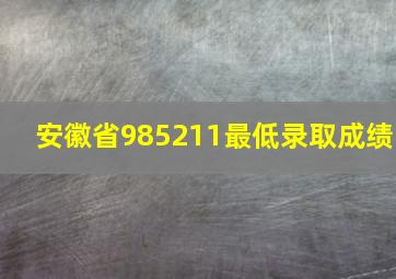 安徽省985211最低录取成绩