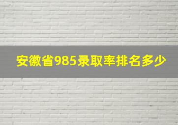 安徽省985录取率排名多少