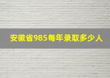 安徽省985每年录取多少人