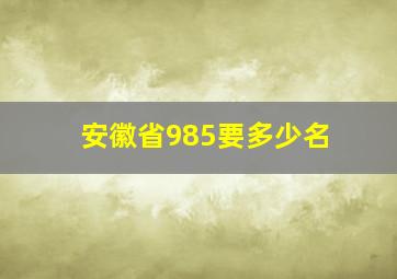 安徽省985要多少名