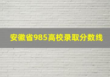 安徽省985高校录取分数线