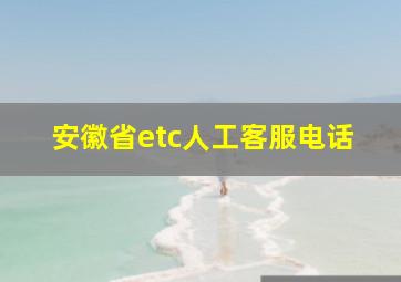 安徽省etc人工客服电话