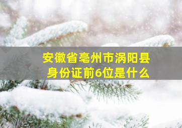 安徽省亳州市涡阳县身份证前6位是什么