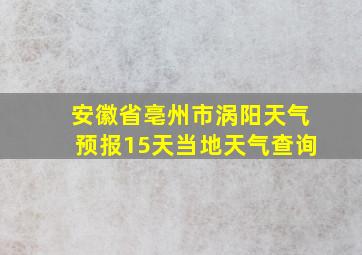 安徽省亳州市涡阳天气预报15天当地天气查询