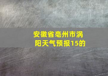 安徽省亳州市涡阳天气预报15的