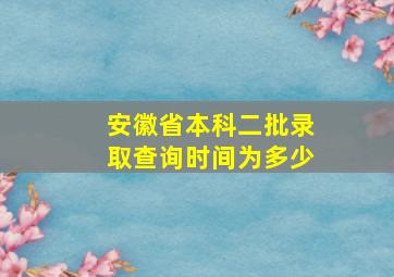 安徽省本科二批录取查询时间为多少