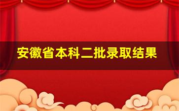 安徽省本科二批录取结果