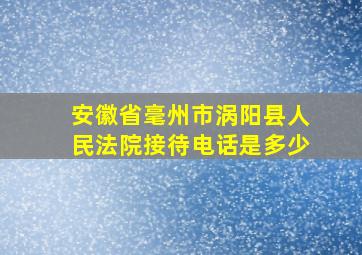 安徽省毫州市涡阳县人民法院接待电话是多少