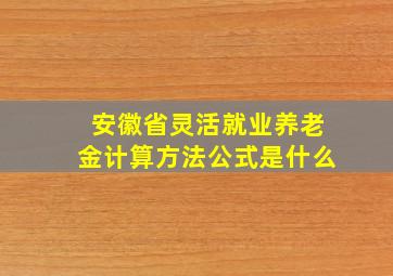 安徽省灵活就业养老金计算方法公式是什么