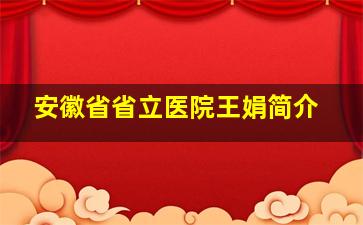 安徽省省立医院王娟简介