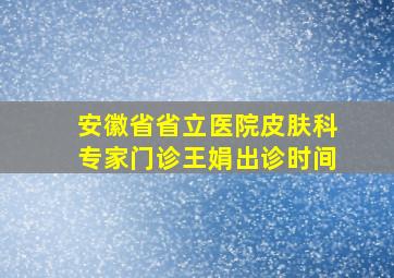 安徽省省立医院皮肤科专家门诊王娟出诊时间