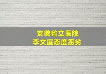 安徽省立医院李文庭态度恶劣