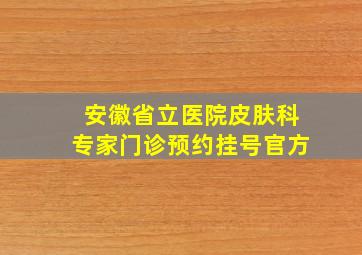 安徽省立医院皮肤科专家门诊预约挂号官方