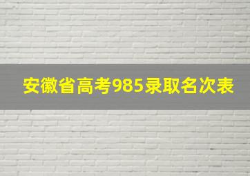 安徽省高考985录取名次表