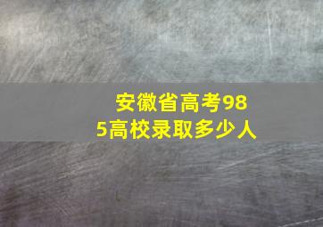 安徽省高考985高校录取多少人