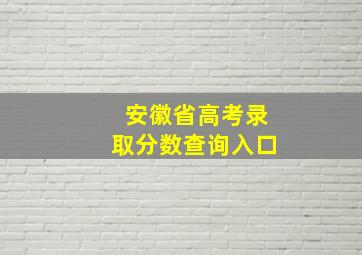 安徽省高考录取分数查询入口