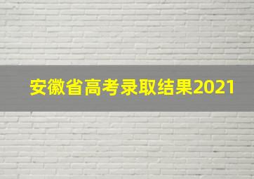 安徽省高考录取结果2021