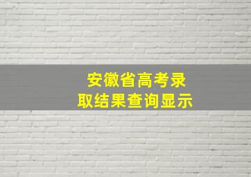 安徽省高考录取结果查询显示