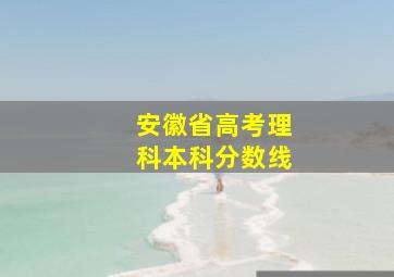 安徽省高考理科本科分数线